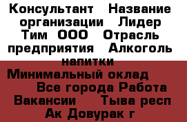 Консультант › Название организации ­ Лидер Тим, ООО › Отрасль предприятия ­ Алкоголь, напитки › Минимальный оклад ­ 30 000 - Все города Работа » Вакансии   . Тыва респ.,Ак-Довурак г.